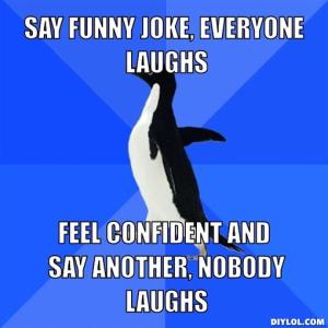 socially-awkward-penguin-meme-generator-say-funny-joke-everyone-laughs-feel-confident-and-say-another-nobody-laughs-4adbd9